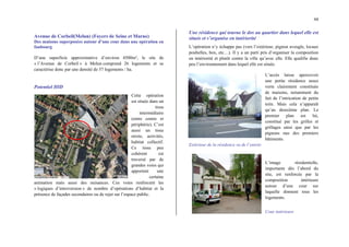 44
Avenue de Corbeil(Melun) (Foyers de Seine et Marne)
Des maisons superposées autour d’une cour dans une opération en
faubourg
D’une superficie approximative d’environ 4500m², le site de
« l’Avenue de Corbeil » à Melun comprend 26 logements et se
caractérise donc par une densité de 57 logements / ha.
Potentiel HID
Cette opération
est située dans un
tissu
intermédiaire
(entre centre et
périphérie). C’est
aussi un tissu
mixte, activités,
habitat collectif.
Ce tissu peu
cohérent est
traversé par de
grandes voies qui
apportent une
certaine
animation mais aussi des nuisances. Ces voies renforcent les
« logiques d’introversion » de nombre d’opérations d’habitat et la
présence de façades secondaires ou de rejet sur l’espace public.
Une résidence qui tourne le dos au quartier dans lequel elle est
située et s’organise en intériorité
L’opération n’y échappe pas (vers l’extérieur, pignon aveugle, locaux
poubelles, box, etc…). Il y a un parti pris d’organiser la composition
en intériorité et plutôt contre la ville qu’avec elle. Elle qualifie donc
peu l’environnement dans lequel elle est située.
L’accès laisse apercevoir
une petite résidence assez
verte clairement constituée
de maisons, notamment du
fait de l’intrication de petits
toits. Mais cela n’apparaît
qu’au deuxième plan. Le
premier plan est lui,
constitué par les grilles et
grillages ainsi que par les
pignons nus des premiers
bâtiments.
Extérieur de la résidence vu de l’entrée
L’image résidentielle,
importante dès l’abord du
site, est renforcée par la
composition intérieure
autour d’une cour sur
laquelle donnent tous les
logements.
Cour intérieure
 