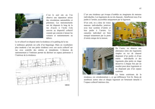 47
C’est le seul site où l’on
observe une séparation stricte
des circulations automobiles et
piétonnes. Les stationnements
ont été disposés le long de la
rue d’accès à l’école Cela
renvoie au dispositif collectif
courant qui consiste à laisser les
voitures et stationnements au
dehors.
Le tri sélectif est disposé entre la résidence et le parking de la rue.
L’ambiance générale est celle d’un béguinage. Dans un vocabulaire
plus moderne c’est une petite résidence avec son accès collectif sur
rue avec contrôle des entrées et interphonie. L’absence de
stationnement à l‘intérieur permet de décliner un espace piétonnier à
l’intérieur de la résidence.
C’est une résidence qui évoque d’emblée un imaginaire de maisons
individuelles. Les logements du rez de chaussée , bénéficient tous d’un
jardin à l’arrière, accessibles uniquement par le logement.
D’un coté, on a donc de vraies
maisons individuelles jointives
avec leur système d’entrée et
leur jardin à l’arrière. Le
caractère individuel est bien
marqué notamment par la porte
d’entrée unique de la maison.
De l’autre, on observe une
alternance entre des logements
simples en rez de chaussé
disposant d’un jardin et d’une
entrée individuelle et des
logements plus petits en étage
desservis à chaque fois par un
escalier pour deux logements et
ne disposant pas d’un espace
extérieur.
La limite extérieure de la
résidence, est «résidentialisée », ce qui différencie Vert St. Denis de
nombreux autres sites et chaque logement est fortement rattaché à
l’espace collectif intérieur clos.
 
