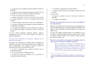 71
¾ le long des rues de circulation jouxtant l’opération (Larousse à
Marseille) ;
¾ le long des voies de circulation ou de desserte internes (St. Just
à Marseille, Le Touch à Toulouse, Petit Bétheny à Betheny) ;
¾ autour d’une placette, (Le Touch à Toulouse);
¾ dans des box groupés à l’entrée de l’îlot (Avenue de Corbeil).
Ce système préserve le site de la circulation intérieure des
véhicules.
¾ des petits parkings ou des retraits de rues, (St. Just à Marseille) ;
¾ des places de parking entre des garages en saillie des bâtiments,
(Les Bourdettes à Toulouse) ;
¾ des garages individualisés au pied des bâtiments, (en saillie, le
toit en pente étant qualifié ou servant de terrasse (Avenue de
Corbeil).
Là aussi certaines opérations combinent plusieurs solutions :
stationnement le long des rues, petits parkings, box groupés ou
garages individualisés.
La diversité des dispositifs socio spatiaux s’appuyant sur la
disposition des garages
Les garages, qui constituent une contrainte dans la conception des
opérations, sont parfois utilisés astucieusement pour composer les
formes architecturales. Leur utilisation Avenue de Corbeil est
particulièrement réussie car ils permettent à la fois :
¾ de relier les bâtiments pour composer l’ensemble tout en
séparant les immeubles ;
¾ d’offrir des terrasses en utilisant leur toiture ;
¾ de donner du volume aux bâtiments car ils sont placés en
avancée par rapport aux façades ;
¾ de composer l’organisation de l’espace intérieur ;
¾ d’offrir un détail architectural subtil grâce au linteau cintré des
ouvertures.
Ils servent aussi :
¾ d’appui aux escaliers d’accès et des paliers d’entrée aux
logements ;
¾ de support à des jardinières.
Diversité des traitements des sols, des voies de circulation et
des cheminements
Bien que moins originaux et moins riches que les autres éléments, les
modes de traitement des sols contribuent également à différencier les
espaces : bitume traditionnel ou béton, gravillon lavé, pavages, sols
stabilisés, etc...
Le choix des bordures participe parfois à la qualification de ces
circulations en indiquant implicitement des modes d’usage : bordure
de trottoirs, bordure d’espaces verts surélevés, petites grilles de
protection des végétaux, etc.
Diversité des dispositifs socio spatiaux de transition entre les
espaces privés et les espaces collectifs ou publics54
C’est sans doute sur ce plan que ces opérations offrent la
plus grande richesse, témoignant d’un grand souci de
gérer les interactions entre les espaces privés et collectifs,
afin d’assurer à la fois la mise en relation de ces espaces et
leur séparation pour préserver l’intimité des occupants.
54
Pour une présentation et une analyse détaillée de ces dispositifs, on se
reportera à la synthèse présentée dans le rapport sur l’analyse socio urbaine,
op.cit.
 
