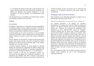 79
¾ L’évolution des relations sociales liées au fait de disposer d’un
espace extérieur propre, de se sentir peut-être plus valorisé par son
habitat, aux dispositifs socio spatiaux spécifiques à ce type
d’opération et le type de pratiques et de représentations qu’ils
induisent.
Une décomposition de ces hypothèses sera présentée dans l’analyse
des thématiques explorées lors des entretiens.
Méthode
Les entretiens
La méthode est donc basée sur la réalisation d’entretiens approfondis.
La dimension qualitative tient à l’espace ouvert grâce à l’entretien et
aux possibilités offertes aux personnes interviewées de s’exprimer de
manière aussi approfondie et détaillée qu’elles le souhaitent.
L’entretien débute par une partie non directive au cours de laquelle
l’interviewé peut choisir ce dont il souhaite parler et la manière dont il
souhaite structurer ses propos à partir d’une question introductive
ouverte.
Ensuite l’entretien est semi-directif, c’est-à-dire que des questions plus
précises mais toujours ouvertes sont posées en regard des thèmes
abordés par les interviewés dans la première partie et des contenus
spécifiques que l’on souhaite recueillir.
L’entretien comporte également un certain nombre de questions
fermées qui concernent soit l’appréciation de différents aspects (par
exemple la conception du logement, sa localisation, l’appréciation de
la gestion, les caractéristiques du quartier, etc...) soit, des pratiques.
Enfin, l’entretien se finit par des propositions soumises aux
interviewés que nous appelons des « propositions projectives ». Ces
propositions sont qualifiées ainsi dans la mesure où elles peuvent
favoriser le déplacement de contenus qui concernent l’interviewé sur
d’autres (les enfants, les amis, les autres) et que la construction des
questions vise à permettre l’expression d’un certain nombre de
contradictions.
Thématiques explorés durant les entretiens
Nous évoquerons ici les thématiques principales en rapport avec la
problématique spécifique de cette enquête.
Trajectoires résidentielles et construction du sens à habiter là.
Une attention particulière a été apportée aux trajectoires
résidentielles et à la manière dont le sens de l’habitat se construit par
rapport à une situation antérieure. Nous avons été particulièrement
attentifs aux éléments qui construisent la signification d’une
progression ou d’une régression (taille limitée des opérations,
sentiment d’habiter dans un univers plus favorable socialement,
manière dont le bailleur a proposé le logement, le sentiment d’être
mieux que les autres, le sentiment d’avoir obtenu mieux que les
habitants qui habitent dans des quartiers plus collectifs, le fait de
disposer d’un espace extérieur, la qualité de la gestion, disposer d’un
logement qui s’apparente à une maison, etc.). La comparaison entre la
perception/appréciation du lieu habité avant et le lieu actuel nous a
également semblé pouvoir être utilement mobilisée sur différents
points mais en étant attentif à des phénomènes de rationalisation des
significations de l’habitat actuel qui ne seraient pas construits par cet
habitat lui-même mais par le besoin de dire que « c’est mieux
qu’avant ».
Nous avons également veillé à être en capacité de pouvoir détecter si
l’habitat actuel conduisait ou pas à des réaménagements
importants notamment :
 