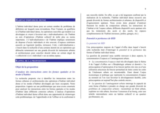 8
HABITAT INDIVIDUEL DENSE
L’habitat individuel dense pose un certain nombre de problèmes de
définition sur lesquels nous reviendrons. Pour l’instant, on qualifiera
ici d’habitat individuel dense, les opérations nouvelles qui tendent à se
développer et visent à favoriser une « individualisation » de l’habitat
au sein d’opérations d’habitat collectif de taille plus ou moins
importante. « L’individualisation » de l’habitat implique notamment
de disposer d’accès individuels et très souvent, d’espaces extérieurs
associés au logement (jardins, terrasses). Cette « individualisation »
s’inscrit dans la recherche d’une certaine densité de ces opérations qui
débouche notamment sur une grande diversité de traitements urbains
et architecturaux pour concilier densité (donc un certain degré de
« collectivité ») et « individuel » sur un même espace.
RAPPEL DE LA PROPOSITION
Objet de la proposition
L’analyse des interactions entre les formes spatiales et les
modes d’habiter
La recherche proposée vise à identifier les interactions entre les
formes urbaines et architecturales des opérations d’habitat individuel
dense et les modes d’habiter développés par leurs occupants. Notre
proposition s’appuie sur une problématique que nous avons construite
pour analyser les interactions entre les formes spatiales et les modes
d’habiter dans différents contextes urbains. L’analyse d’opérations
d’habitat individuel dense offrait donc une opportunité de réinterroger
cette problématique, de l’approfondir et de l’affiner en la confrontant à
une nouvelle réalité. En effet, ce qui a été largement confirmé par la
réalisation de la recherche, l’habitat individuel dense recouvre une
grande diversité de formes architecturales et urbaines, de dispositifs et
d’agencements spatiaux. Nous avons donc proposé d’analyser
finement les modes de composition urbaine, les interactions de
l’habitat et de l’espace urbain, différents dispositifs socio spatiaux tels
que les traitements des accès et des seuils, les espaces
complémentaires de l’habitat (terrasses, jardins, garages, etc.).
Potentiel et pertinence de HID
Le potentiel de HID
Une préoccupation majeure de l’appel d’offre dans lequel s’inscrit
cette recherche était d’interroger le potentiel et la pertinence des
formes d’habitat individuel dense.
La question du potentiel nous semble renvoyer à deux aspects, la
consommation d’espaces et l’aménagement urbain.
¾ La consommation d’espaces était très développée dans le thème
4 de l’appel d’offres sur « Morphologie urbaine et densité ». La
préoccupation d’optimisation d’un foncier parfois très rare ou d’une
utilisation astucieuse du foncier permettant de lutter contre les coûts
de l’étalement urbain est incontestable. Etant donné l’enjeu
économique et politique que représente la consommation d’espace
au moment où l’on veut favoriser le développement durable, cette
préoccupation est aujourd’hui plus centrale encore ;
¾ La question de l’aménagement urbain interroge la capacité de
cette forme d’habitat à prendre en charge une grande diversité de
problèmes de composition urbaine : reconstituer un front urbain,
exploiter un vide urbain, favoriser l’extension d’un bourg, créer une
échelle intermédiaire entre un habitat collectif et un quartier
pavillonnaire, etc.
 