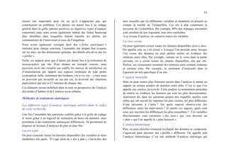 83
étaient très importants pour lui ou qu’il n’appréciait pas, qui
constituaient un problème. Ces photos ont donné lieu à un codage
général dans la grille (photos positives ou négatives, types d’espaces
concernés) mais nous avons également réalisé des fiches beaucoup
plus détaillées dans lesquelles étaient reportés les photos, les
commentaires de l’interviewé et ceux de l’enquêteur.
Nous avons également consigné dans des « fiches analytiques »
réalisées pour chaque entretien, l’ensemble des propos fins évoqués
sur les sites, sur des dimensions spatiales, des détails afin de ne pas les
« perdre ».
Enfin, ces aspects ainsi que d’autres ont donné lieu à la réalisation de
monographies par site. Pour donner un exemple concret, nous
pouvions avoir une variable qui codifie les sources de satisfaction ou
d’insatisfaction par rapport aux espaces extérieurs de type jardin
(conception, taille, traitement des bordures, vis-à-vis, etc…) mais nous
ne pouvions pas recueillir au cas par cas, la diversité des situations
particulières par site et à l’intérieur de chaque site.
Ces éléments seront mobilisés dans la mise en perspective de l’analyse
des modes d’habiter et de l’analyse socio-urbaine
Méthodes de traitement statistiques
Les différents types d’analyse statistique utilisés dans le cadre
de cette recherche
Une fois l’ensemble des entretiens codifiés grâce à la grille de codage
et saisis grâce à un logiciel de traitement de bases de données, nous
procédons à des traitements statistiques différenciés. Ils permettent de
disposer de niveaux d’analyses de plus en plus fins :
Les tris à plat
On peut examiner toutes les données disponibles (les variables et leurs
modalités) tels quels. Il s’agit alors de « tris à plat », c'est-à-dire des
taux recueillis par les différentes variables et modalités en prenant en
compte la totalité de l’échantillon. Ces tris à plat constituent la
moyenne de l’échantillon. Par exemple, 80% des ménages rencontrés
sont satisfaits de leur logement, tous sites confondus.
A ce niveau d’analyse, on conserve toutes les variables.
Les trois croisés
On peut également croiser toutes les données disponibles deux à deux.
On appelle cela un « tri croisé ». Lorsque l’on procède ainsi, lorsque
l’on croise des données on peut parfois mettre en évidence des
relations entre elles, Par exemple, comme on le verra dans la partie
suivante, on a croisé toutes les donnés disponibles, site par site.
Parfois, ces croisements montrent des relations entre certains contenus
et certains sites. Par exemple, le sentiment d’insécurité dans le
logement est très spécifique d’un site.
L’analyse factorielle
Mais on peut rentrer plus finement encore dans l’analyse et mettre en
rapport un certain nombre de données entre elles. C’est ce que l’on
appelle une analyse factorielle. Cette analyse va notamment permettre
de mettre en évidence les données qui sont les plus discriminantes.
Autrement dit, dans les questions posées aux enquêtés, quelles sont
celles qui ont suscité les réponses les plus variées, les plus différentes
d’une personne à l’autre ? Sur quels aspects observe-t-on des
différences entre les interviewés ? Et parmi ces aspects, quels sont
ceux qui suscitent les différences les plus exacerbées ? Ces variables
discriminantes vont construire « des axes » qui vont dessiner un
« plan » que l’on appelle le « plan factoriel ».
L’analyse hiérarchique
Puis, on peut chercher comment la plupart des données se composent,
s’agencent pour dessiner des « profils » différents. On appelle cela
l’analyse hiérarchique. C’est une méthode d’analyse statistique qui
 