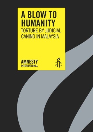 A blow to
humAnity
TorTure by juDIcIAl
cAnIng In MAlAySIA
 