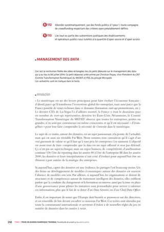 258 TOME 3 POUR UN AGENDA NUMÉRIQUE TRIENNAL Portefeuille de projets deuxième partie 
R 112 Abonder systématiquement, par des fonds publics à 1 pour 1, toute campagne 
de crowdfunding respectant des critères open préalablement définis 
R 113 Lier tout ou partie des subventions publiques des établissements 
et opérateurs publics sous tutelles à la quantité d’open source et d’open access 
MANAGEMENT DES DATA 
Ceci est la restitution fidèle des idées échangées lors du petit déjeuner sur le management des data 
qui a eu lieu le 08 juillet 2014. Ce petit déjeuner a été animé par Christian Poyau, Vice-Président du CNT 
(Comite Transformation Numérique) du MEDEF et PDG du groupe Micropole 
Les verbatims sont en italique dans le texte. 
Introduction : 
« Le numérique est un des leviers principaux pour faire évoluer l’économie française : 
d’abord, parce qu’il transforme l’écosystème global des entreprises, mais aussi parce que la 
France possède de vraies richesses dans ce domaine (formation, start-ups prometteuses, etc.). 
Le dernier CES de Las Vegas l’a d’ailleurs montré, la France y était le deuxième pays 
en nombre de start-ups représentées, derrière les États-Unis. Néanmoins, le Comité 
Transformation Numérique du MEDEF observe que toutes les entreprises, petites ou 
grandes, n’en sont pas convaincues ou même conscientes et qu’il est nécessaire « d’évan-géliser 
» pour leur faire comprendre la nécessité de s’investir dans le numérique. 
Le sujet de ce matin, autour des données, est un sujet passionnant, à la pointe de l’actualité, 
mais qui est aussi un véritable Far West. Nous sommes tous convaincus qu’il s’agit d’un 
vrai gisement de valeur et qu’il faut qu’à tous prix les entreprises s’en saisissent. L’objectif 
est avant tout de faire comprendre que la data est un sujet offensif et non pas défensif. 
Ça n’est pas un sujet technique, mais un enjeu business, de compétitivité, d’amélioration 
continue ! De l’ère du reporting dans les années 80 à l’ère de l’entreprise BI dans les années 
2000, les données et leurs interprétations n’ont cessé d’évoluer pour aujourd’hui être un 
élément à part entière de la stratégie des entreprises. 
Si aujourd’hui, capter des données est une évidence, les partager l’est beaucoup moins. Un 
des freins au développement de modèles économiques autour des données est souvent 
l’absence de modèles win/win. Par ailleurs, si aujourd’hui, les organisations se dotent de 
structures et de compétences autour du traitement intelligent des données, elles oublient 
parfois que la conduite du changement et la formation en interne, ainsi que la mise en place 
d’une gouvernance pour piloter les initiatives sont primordiales pour arriver à valoriser 
ces informations, plus que le fait de se doter d’un Data Scientist, ou d’un Chief Data Officer. 
Enfin, il est important de noter que l’Europe doit bientôt se prononcer sur des directives, 
et un ensemble de lois devant encadrer ce nouveau Far West. Ces textes sont attendus par 
toute la communauté internationale et serviront d’étalon à de nouvelles règles du jeu en 
matière de données dans les années à venir. 
 