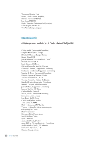 302 TOME 4 ANNEXES 
Véronique Routin, Fing 
Didier Saint Godain, Mopeasy 
Bernard Schwob, MEDDE 
Jean Seng, MEDDE 
Didier Toussaint, Consultant Indépendant 
Laure Wagner, BlaBlaCar 
Yves Weisselberger, Snapcar 
SERVICES FINANCIERS 
Liste des personnes mobilisées lors de l’atelier collaboratif du 3 juin 2014 
Cécile André, Capgemini Consulting 
Virginie Ansanay, Visa Europe 
Héloïse Beldico, La Banque Postale 
Benoit Blary, DGE 
Jean-Christophe Boccon-Gibod, Cardif 
Pierre Carbonne, DGE 
Lucie Castets, DG Trésor 
Olivier Chedeville, Société Générale 
Laurence Chrétien, Capgemini Consulting 
Guillaume Combastet, Capgemini Consulting 
Stanislas de Roys, Capgemini Consulting 
Philippe Dewost, Caisse de Dépôts 
Antoine Ermeneux, COVEA 
Thomas France, La Maison du Bitcoin 
Nicolas Fleuriot, Capgemini Consulting 
Bernard Georges, Société Générale 
Julien Giffard, Capgemini Consulting 
Laurent Guérin, DG Trésor 
Carline Huslin, Generali 
Seddik Jamai, Capgemini Consulting 
Emmanuel Jamin, Orange 
Jean-Louis Kiehl, Cresus 
Catherine Koulourath, Visa 
Tania Lasisz, SGMAP 
Philippe Laulanie, BNP Paribas 
Vincent Le Gouallec, Gérer mes comptes 
Olivier Legras, Crésus 
Philippe Lemoine 
Bérengère Litty, Cresus Alsace 
Astrid Meslier, Cresus 
Patrick Miliotis 
Alexandre Moatti, CGIET 
Anne-Hélène Nicolas, Innovatys Consulting 
Amélie Oudéa-Castéra, AXA France 
Emmanuel Papadacci, LCL 
Maxime Pekkip, Cresus 
 