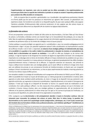 l'expérimentation est important, mais cela ne produit pas les effets escomptés si les expérimentations ne
trouvent pas d'écho dans la capacité des institutions à prendre en compte et soutenir l'expertise professionnelle
pour produire des effets durables et conséquents.
•
Enfin, la croyance dans le caractère « généralisable » ou « transférable » des expériences pertinentes s'attache
à la forme plutôt que de saisir les processus et mécanismes qui agissent. Bien souvent, en généralisant une
expérience située, l'on transforme une action en un dispositif-coquille. Or, pour avoir quelques efets, cela suppose
l'existence préalable d'intéressements déjà construits localement, et cela suppose que des acteurs locaux se
réapproprient voire détournent ces dispositifs afin de soutenir les logiques déjà existantes.

La formation des acteurs
S'il est une proposition consensuelle en matière de lutte contre les discriminations, c'est bien l'idée qu'il faut former
les acteurs. La formation, entendue comme une manière d'agir sur le renouvellement des pratiques, est un enjeu de
taille. Mais les expériences pédagogiques et les usages observés de la formation appellent plusieurs remarques sur les
conditions de pertinence et/ou sur les limites des stratégies mises en œuvre jusqu'ici.
L'action publique a souvent privilégié une approche par la « sensibilisation », pour son caractère pédagogiquement et
financièrement « léger » et pour son potentiel rapidement extensif. Cette sensibilisation est éventuellement assortie
de la difusion d'outils « clé en main ». Cependant, en absence d'une stratégie politique et institutionnelle plus large,
ni la sensibilité à la question ni les outils n'aident les professionnels à résoudre les tensions et contradictions du
travail, dont la discrimination est souvent un révélateur. Il ne suft en efet pas d'adapter ou de normer telle
pratique ; il s'agit de repenser et de réorganiser les manières de réguler les organisations de travail. Une conséquence
importante de ce décalage entre la forme de formation difusée et l'enjeu institutionnel du problème est que cela a
contribué à maintenir la question à un niveau précaire et technique, en générant paradoxalement des efets d'ampleur
proportionnellement inverse à l'extension de la difusion. Si l'approche extensive est nécessaire, elle présente le
risque, à défaut d'une inscription dans une stratégie globale, que le savoir difusé ne renforce le clivage entre d'une
part une adhésion de principe et une connaissance formelle de l'antidiscrimination, et d'autre part une incapacité
pratique à freiner concrètement ces mécanismes. La mise en place expérimentale de modules e-learning présente au
minimum les mêmes risques d'efets pervers.
Une exception notable à la stratégie de sensibilisation est le programme de formation du FASILD, puis de l'ACSE, qui a
ofert la possibilité d'un travail sur 6 jours de formation pour un même groupe (de la sensibilisation à l'action). Cette
approche et cette durée semblent plutôt pertinentes, du moins si l'usage de ce dispositif n'est pas cantonné à une
approche techniciste, qui segmente et cloisonne la sensibilisation, l'approfondissement, et le soutien à l'émergence de
pratiques. Il reste que l'usage de ce dispositif de formation se heurte à la capacité locale de mobilisation et de
constitution d'un cadre politique sufsant. L'un des enjeux-clés d'une politique publique est que la formation soit
combinée à d'autres niveaux d'action, dans une stratégie politique et organisationnelle, afin de transformer les
référents et les postures professionnels en même temps que l'on agit sur les normes et principes de l'institution, sur
les processus de régulations, les cadres de travail et les organisations et procédures.
Enfin, soulignons que la discrimination a été principalement abordée à travers la formation continue. Cela est
nécessaire pour renouveler les pratiques des acteurs en poste. Mais dans le même temps, la question des
discriminations ou les savoirs de la psychologie sociale (catégorisation, stéréotypes, etc.) n'ont le plus souvent pas
été introduits dans les formations initiales et/ou professionnalisantes, sauf initiatives spécifques66. Parallèlement, la
d’école ou d’établissement est élaboré avec les représentants de la communauté éducative. (…) Sous réserve de l’autorisation préalable des autorités
académiques, le projet d’école ou d’établissement peut prévoir la réalisation d’expérimentations, pour une durée maximum de cinq ans, portant sur
l’enseignement des disciplines, l’interdisciplinarité, l’organisation pédagogique de la classe, de l’école ou de l’établissement, la coopération avec les
partenaires du système éducatif, les échanges ou le jumelage avec des établissements étrangers d’enseignement scolaire. Ces expérimentations font
l’objet d’une évaluation annuelle. Le Haut Conseil de l’éducation établit chaque année un bilan des expérimentations menées en application du
présent article. »
66 Par exemple dans certaines des formations qualifiantes aux métiers de conseiller-emploi-formation-insertion en Languedoc-Roussillon ou Alsace,

Rapport du groupe « Mobilités sociales »

Page 58/93

 
