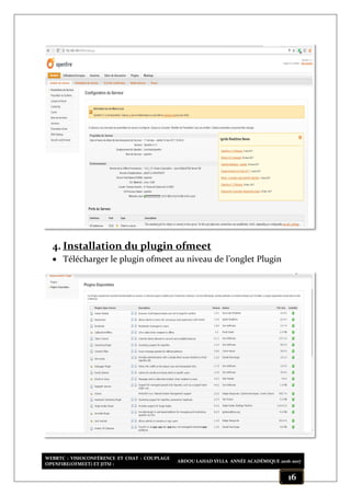 WEBRTC : VISIOCONFÉRENCE ET CHAT : COUPLAGE
OPENFIRE(OFMEET) ET JITSI :
ABDOU LAHAD SYLLA ANNÉE ACADÉMIQUE 2016-2017
16
4. Installation du plugin ofmeet
 Télécharger le plugin ofmeet au niveau de l’onglet Plugin
 