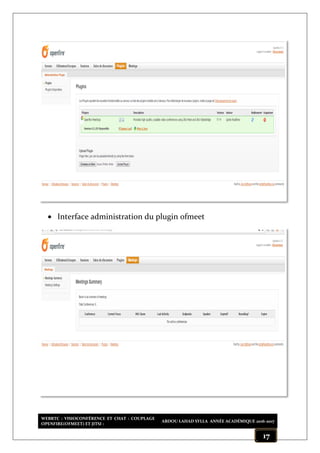 WEBRTC : VISIOCONFÉRENCE ET CHAT : COUPLAGE
OPENFIRE(OFMEET) ET JITSI :
ABDOU LAHAD SYLLA ANNÉE ACADÉMIQUE 2016-2017
17
 Interface administration du plugin ofmeet
 