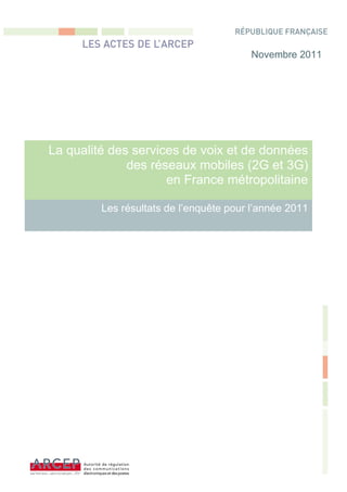 Novembre 2011




La qualité des services de voix et de données
              des réseaux mobiles (2G et 3G)
                     en France métropolitaine

         Les résultats de l’enquête pour l’année 2011
 
