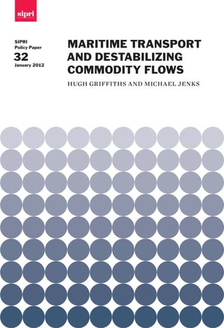 SIPRI
Policy Paper   MARITIME TRANSPORT
32             AND DESTABILIZING
January 2012
               COMMODITY FLOWS
               hugh griffiths and michael jenks
 