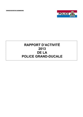 GRAND-DUCHÉ DE LUXEMBOURG
RAPPORT D’ACTIVITÉ
2013
DE LA
POLICE GRAND-DUCALE
 