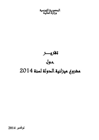 ‫الجمهورية التونسية‬
‫وزارة الماليــة‬

‫تقري ـ ـ ـ ـ ــر‬
‫حــول‬
‫مشروع ميزانية الدولة لسنة 2014‬

‫نوفمبر 2014‬

 