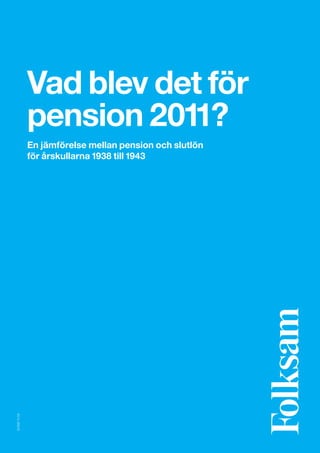 Vad blev det för
               pension 2011?
               En jämförelse mellan pension och slutlön
               för årskullarna 1938 till 1943
S11097 11-04
 