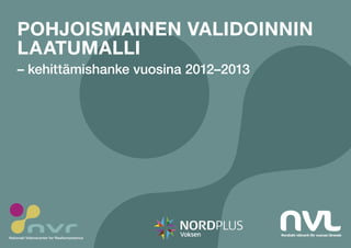 Nordiskt nätverk för vuxnas lärande
Nationalt Videnscenter for Realkompetence
POHJOISMAINEN VALIDOINNIN
LAATUMALLI
– kehittämishanke vuosina 2012–2013
 
