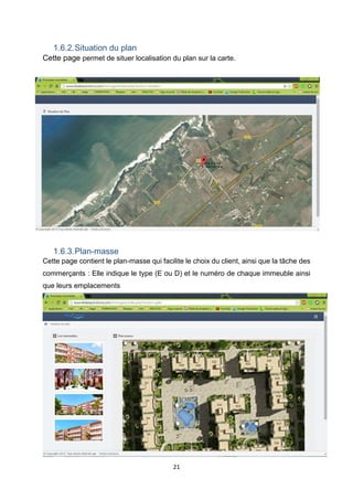21
1.6.2.Situation du plan
Cette page permet de situer localisation du plan sur la carte.
1.6.3.Plan-masse
Cette page contient le plan-masse qui facilite le choix du client, ainsi que la tâche des
commerçants : Elle indique le type (E ou D) et le numéro de chaque immeuble ainsi
que leurs emplacements
 