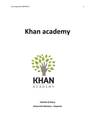 Running head: RAPPORT 2 1
Khan academy
Violette El Rassy
Université libanaise – Doyenné
 