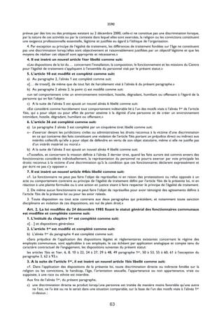 3590

prévue par des lois ou des pratiques existant au 2 décembre 2000, celle-ci ne constitue pas une discrimination lorsque,
par la nature de ces activités ou par le contexte dans lequel elles sont exercées, la religion ou les convictions constituent
une exigence professionnelle essentielle, légitime et justifiée eu égard à l’éthique de l’organisation.
    4. Par exception au principe de l’égalité de traitement, les différences de traitement fondées sur l’âge ne constituent
pas une discrimination lorsqu’elles sont objectivement et raisonnablement justifiées par un objectif légitime et que les
moyens de réaliser cet objectif sont appropriés et nécessaires.»
    4. Il est inséré un nouvel article 1ter libellé comme suit:
    «Les dispositions de la loi du … concernant l’installation, la composition, le fonctionnement et les missions du Centre
pour l’égalité de traitement s’appliquent à l’ensemble du personnel visé par le présent statut.»
    5. L’article 10 est modifié et complété comme suit:
    a) Au paragraphe 2, l’alinéa 1 est complété comme suit:
    «[… de travail], de même que de tout fait de harcèlement visé à l’alinéa 6 du présent paragraphe.»
    b) Au paragraphe 2 alinéa 2, le point c) est modifié comme suit:
    «un tel comportement crée un environnement intimidant, hostile, dégradant, humiliant ou offensant à l’égard de la
personne qui en fait l’objet»
    c) A la suite de l’alinéa 5 est ajouté un nouvel alinéa 6 libellé comme suit:
    «Est considéré comme harcèlement tout comportement indésirable lié à l’un des motifs visés à l’alinéa 1er de l’article
1bis, qui a pour objet ou pour effet de porter atteinte à la dignité d’une personne et de créer un environnement
intimidant, hostile, dégradant, humiliant ou offensant.»
    6. L’article 36 est complété comme suit:
    a) Le paragraphe 3 alinéa 3 est complété par un cinquième tiret libellé comme suit:
    «– d’exercer devant les juridictions civiles ou administratives les droits reconnus à la victime d’une discrimination
        en ce qui concerne des faits constituant une violation de l’article 1bis portant un préjudice direct ou indirect aux
        intérêts collectifs qu’elle a pour objet de défendre en vertu de son objet statutaire, même si elle ne justifie pas
        d’un intérêt matériel ou moral.»
    b) A la suite de l’alinéa 3 est ajouté un nouvel alinéa 4 libellé comme suit:
    «Toutefois, et concernant la mission définie à l’alinéa 3 dernier tiret, quand les faits auront été commis envers des
fonctionnaires considérés individuellement, la représentation du personnel ne pourra exercer par voie principale les
droits reconnus à la victime d’une discrimination qu’à la condition que ces fonctionnaires déclarent expressément et
par écrit ne pas s’y opposer.»
    7. Il est inséré un nouvel article 44bis libellé comme suit:
    «1. Le fonctionnaire ne peut pas faire l’objet de représailles ni en raison des protestations ou refus opposés à un
acte ou comportement contraire au principe de l’égalité de traitement défini par l’article 1bis de la présente loi, ni en
réaction à une plainte formulée ou à une action en justice visant à faire respecter le principe de l’égalité de traitement.
    2. De même aucun fonctionnaire ne peut faire l’objet de représailles pour avoir témoigné des agissements définis à
l’article 1bis de la présente loi ou pour les avoir relatés.
    3. Toute disposition ou tout acte contraire aux deux paragraphes qui précèdent, et notamment toute sanction
disciplinaire en violation de ces dispositions, est nul de plein droit.»
   Art. 2. La loi modifiée du 24 décembre 1985 fixant le statut général des fonctionnaires communaux
est modifiée et complétée comme suit:
   1. L’intitulé du chapitre 1er est complété comme suit:
   «[…] et dispositions générales»
   2. L’article 1er est modifié et complété comme suit:
   b) L’alinéa 1er du paragraphe 4 est complété comme suit:
   «Sans préjudice de l’application des dispositions légales et réglementaires existantes concernant le régime des
employés communaux, sont applicables à ces employés, le cas échéant par application analogique et compte tenu du
caractère contractuel de l’engagement, les dispositions suivantes du présent statut:
   les articles 1bis et 1ter, 6, 8, 10 à 22, 24 à 27, 29 à 48, 49 paragraphe 1er, 50 à 53, 55 à 60, 61 à l’exception du
paragraphe 3, 62 à 93.»
   3. A la suite de l’article 1er, il est inséré un nouvel article 1bis libellé comme suit:
   «1. Dans l’application des dispositions de la présente loi, toute discrimination directe ou indirecte fondée sur la
religion ou les convictions, le handicap, l’âge, l’orientation sexuelle, l’appartenance ou non appartenance, vraie ou
supposée, à une race ou ethnie est interdite.
   Aux fins de l’alinéa 1er, du présent paragraphe,
   c) une discrimination directe se produit lorsqu’une personne est traitée de manière moins favorable qu’une autre
       ne l’est, ne l’a été ou ne le serait dans une situation comparable, sur la base de l’un des motifs visés à l’alinéa 1er
       ci-dessus ;


                                                              63
 