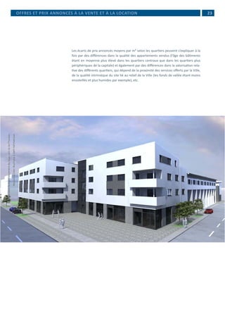  23
Les écarts de prix annoncés moyens par m² selon les quartiers peuvent s’expliquer à la
fois par des différences dans la qualité des appartements vendus (l’âge des bâtiments
étant en moyenne plus élevé dans les quartiers centraux que dans les quartiers plus
périphériques de la capitale) et également par des différences dans la valorisation rela-
tive des différents quartiers, qui dépend de la proximité des services offerts par la Ville,
de la qualité intrinsèque du site lié au relief de la Ville (les fonds de vallée étant moins
ensoleillés et plus humides par exemple), etc.
OFFRES ET PRIX ANNONCÉS À LA VENTE ET À LA LOCATION
©Fondspourledéveloppementdulogementetdel'habitat
RésidencepourétudiantsàEsch-Nonnewisen
 