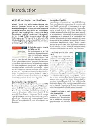 AudéLor - Rapport d’activités 2013 3
Introduction
AUDELOR, outil d’action – outil de réflexion
Durant l’année 2013, au-delà des quelques 1000
contacts qui ont été réalisés par nos équipes avec
nombre d’entreprises ou d’organisations présentes
sur notre territoire, nous avons mis en œuvre ou
participé à des projets qui ont la particularité d’être
structurants. Un projet structurant, c’est un projet,
qui, s’il aboutit, apporte durablement un avantage
au territoire et à ses acteurs. Voici, à suivre, pour
illustrer ce propos, quelques projets très variés qui,
à mon sens, ont cette qualité.
L’étude de mise en service
de la Forme N°2
Les professionnels de la CRN
manifestent depuis plusieurs an-
nées leur intérêt pour la forme
N°2. Ils considèrent que, d'une
partc'estleseuloutildelaradecapabled'accueillirdesnavires
d’une capacité > à 650 tonnes, et que d'autre part l'utilisation
decetteformeviendraitcompléterunensembledéjàcomposé
de l'élévateur 650 tonnes et du quai des TCD pour en faire
unoutilindustrielderéférencesurlacôteatlantique.L’agence
s'est attachée à étudier le marché susceptible d'être capté par
la forme N°2, à évaluer les conditions économiques et tech-
niques auxquelles elle devra répondre, à vérifier la validité de
mise à disposition de l'outil par son propriétaire (DCNS) et
examiner les conditions de cette mise à disposition.
Le plateau technique ComposiTIC
C’est un projet collaboratif original réalisé entre le LIMAT
B, laboratoire des matériaux avancés, le Lab-STICC, labo-
ratoire des TIC de l’Université de Bretagne Sud, et l’entre-
prise de haute technologie Coriolis Composites dont le
métier est de fournir des cellules robots et logiciels de pla-
cement de fibres. L’agence est intervenue dans le montage
du projet tant pour trouver des financements que pour fa-
ciliter la mise à disposition et la transformation de l’immo-
bilier, ou l’accompagnement du projet technologique à son
lancement.
L’association Blue Fish
L’association a été constituée le 8 mars 2013 à Lorient.
Cette nouvelle association européenne de promotion de la
pêche durable et responsable a été consacrée par les parle-
mentaires lors d’une conférence de presse au Parlement Eu-
ropéen le mardi 23 avril 2013. Olivier Le Nézet, son
président, a présenté les objectifs de l’association : mutuali-
ser les connaissances, promouvoir les bonnes pratiques et la
grande variété des techniques de pêche, communiquer, par-
ticiper à l’élaboration des politiques communes de la pêche
et contribuer au développement des entreprises de la filière
halieutique et des produits de la mer. L’agence a initié le
processus de création et fait partie des membres fondateurs
de cette nouvelle ONG. Un membre de son équipe soutient
toujours activement les actions menées par l’association.
Le Schéma Territorial de l’Inno-
vation
L’objectif du schéma territorial de l’in-
novation est de mieux répondre aux be-
soins des PME en matière d’innovation
en s’assurant que le système, qui réunit
entreprises, laboratoires universitaires,
centres de formations, investisseurs…,
fonctionne. Le schéma territorial de l’innovation, document
de référence pour les acteurs de l’innovation, fournit un
socle commun dans lequel est inscrit l’ensemble des actions
à mettre en œuvre pour soutenir et accompagner l’innova-
tion sur notre territoire. Il est la suite logique des travaux
que nous avions entrepris dans le cadre des assises du déve-
loppement territorial en juin 2011. Piloté par Lorient Ag-
glomération, il a été réalisé par AudéLor en collaboration
avec les acteurs de l’innovation qu’ils soient entrepreneurs,
universitaires ou membres d’un organisme consulaire.
L’étude sur les espaces agri-
coles stratégiques
L’année 2013 a été consacrée à la
mesure de la place de l’agriculture,
tant du point de vue économique
que spatiale sur le Pays de Lorient,
 
