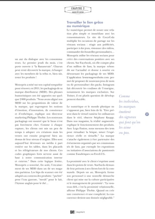 27
CHAPITRE 2
LES
MARQUES QUI COMPTENT
un axe du dialogue avec les consomma-
teurs. Le premier jeudi du mois, c’est
porte ouverte à “la Bananeraie”. Chacun
peut venir découvrir la marque, échanger
avec les membres de la tribu et, bien sûr,
tester les produits !
Monoprix a misé sur son capital sympathie
pour rénover, en 2011, les packagings de sa
marque distributeur (MDD). Des phrases
humoristiques ont été apposées sur quel-
que 2000 produits. “Nous avons aligné nos
MDD sur les propositions de valeur de
la marque, qui regroupent les notions
d’émotion, d’innovation, de connivence
et d’esthétique, explique son directeur
marketing Philippe Thobie. Les nouveaux
packagings ont montré que le beau n’est
pas forcément cher. Comme à chaque
rupture, les clients ont mis un peu de
temps à adopter ces créations mais les
ventes ont ensuite progressé bien au-
dessus de leur niveau d’origine. Elles sont
aujourd’hui devenues un média à part
entière sur les tables, dans les placards
et les réfrigérateurs de nos clients. Ces
codes graphiques forts servent aussi de
base à notre communication interne
et externe.” Dans cette logique festive,
Monoprix a sonorisé, fin août, l’encaisse-
ment de ses MDD dans un de ses maga-
sins parisiens. Les bips du scanner ont été
adaptés au contenu des produits : “pschitt”
pour l’eau gazeuse, “meuh” pour le lait,
l’hymne anglais pour le thé…
Travailler le lien grâce
au numérique
Le numérique permet de nouer une rela-
tion plus simple et immédiate avec les
consommateurs. Le site de Coca-Cola
multiplie les occasions de partage sur les
réseaux sociaux : réagir aux publicités,
participer à des jeux, visionner des vidéos,
commanderdesbouteillespersonnalisées…
Monoprix utilise les réseaux sociaux pour
créer des conversations positives avec ses
clients. Sur Facebook, où elle compte plus
d’un million de fans, la marque rebon-
dit sur l’actualité et donne à sourire en
détournant les packagings de ses MDD.
L’application lesmessagesenboite.com per-
met de proposer de nouveaux jeux de mots
ou de personnaliser des packs. Instagram
fait découvrir les coulisses de l’enseigne,
notamment les marques exclusives. Sur
Twitter, il est plutôt question de dévelop-
pement durable.
Le numérique et le monde physique ne
s’opposent pas, bien loin de là. “Etre pré-
sent dans le virtuel ramène les utilisateurs
dans le réel, observe Stéphane Knapp.
Dans nos magasins, la réalité augmentée
explique le fonctionnement des produits.
Avec Lego Fusion, nous menons des tests
pour virtualiser la brique, mixer l’expé-
rience réelle et virtuelle.” La marque
s’attache également à être partenaire des
événements organisés par ses communau-
tés de fans, par exemple les expositions
ou initiatives d’associations de passionnés
comme Fanabriques ou FreeLUG.
La proximité avec le client s’exprime aussi
dans les points de vente. Starbucks deman-
de leur prénom à ses clients lors de la com-
mande. Depuis un an, Monoprix forme
son personnel à une nouvelle démarche
client qui mise sur la culture participative
et le management de proximité : “Le nou-
veau défi, c’est la proximité relationnelle,
affirme Philippe Thobie. Quand on crée
une connivence et une complicité, la con-
currence devient une donnée négligeable.”
Comme
les individus,
les marques
émettent
des signaux
qui font qu’on
les aime
ou pas.
01_RAPPORT OK.indd 2701_RAPPORT OK.indd 27 10/10/14 16:2910/10/14 16:29
 