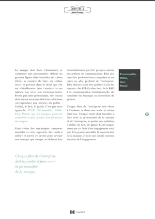 37
CHAPITRE 3
LES
MARQUES QUI COMPTENT
La marque doit donc s’humaniser, se
construire une personnalité. Définir ses
grandes lignes directionnelles (sa raison
d’être, sa manière de faire, ses réalisa-
tions) et préciser dans le détail qui elle
est véritablement (son caractère et ses
valeurs, son vécu, son environnement).
Portée par cette personnalité, elle pourra
alors mettre en œuvre des leviers d’actions
correspondant aux attentes du public :
l’utilité, le lien, le plaisir. C’est par cette
approche PULP (Personnalité, Utilité,
Lien, Plaisir) que les marques pourront
construire ce qui, demain, leur permettra
de compter.
Cette vision des mécaniques comporte-
mentales et cette approche des outils à
utiliser et mettre en œuvre pour devenir
une marque qui compte ne doivent fon-
damentalement pas être perçues comme
des artifices de communication. Elles doi-
vent être profondément comprises et an-
crées au plus profond de l’entreprise.
Elles doivent aussi être portées à tous les
niveaux : des RH à la direction, de la R&D
à la communication institutionnelle, du
conseiller en boutique au contrôleur de
gestion.
Chaque fibre de l’entreprise doit vibrer
à l’unisson et dans une seule et même
direction. Chaque entité doit travailler à
faire vivre la personnalité de la marque
et de l’entreprise, et porter son ambition
d’utilité, de lien, de plaisir. C’est unique-
ment par ce biais d’un engagement total
que l’on pourra travailler la construction
de la marque, et non une simple commu-
nication de l’engagement.
Chaque fibre de l’entreprise
doit travailler à faire vivre
la personnalité
de la marque.
Personnalité,
Utilité,
Lien,
Plaisir
01_RAPPORT OK.indd 3701_RAPPORT OK.indd 37 10/10/14 16:2910/10/14 16:29
 