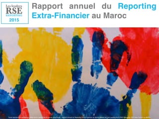 Rapport annuel du Reporting
Extra-Financier au Maroc2015 	
  
Toute reproduction partielle ou totale devra mentionner la source ainsi écrite: «rapport annuel du Reporting Extra-Financier au Maroc réalisé par Les Leaders de la RSE-Reporting, GRI Data Partner au Maroc»
 