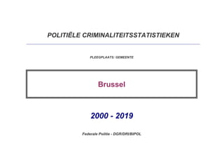 POLITIËLE CRIMINALITEITSSTATISTIEKEN
PLEEGPLAATS: GEMEENTE
Brussel
Federale Politie - DGR/DRI/BIPOL
2000 - 2019
 