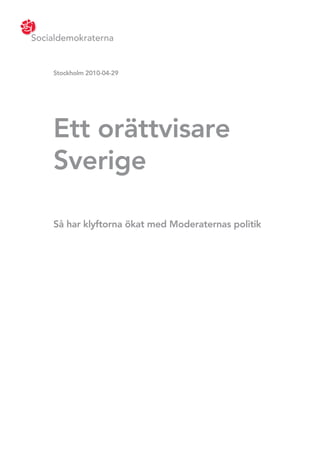 Socialdemokraterna


    Stockhol 2010-04-29
           m




    Ett orättvi
              sare
    Sveri e
         g

    Så har kl
            yftorna ökat m ed M od eraternas p olti
                                                ik
 