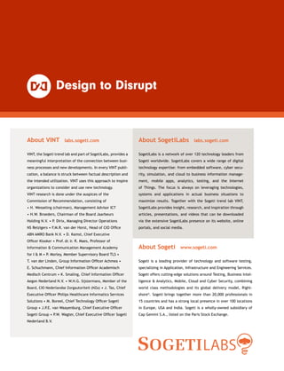 About VINT  labs.sogeti.com
VINT, the Sogeti trend lab and part of SogetiLabs, provides a
meaningful interpretation of the connection between busi-
ness processes and new developments. In every VINT publi-
cation, a balance is struck between factual description and
the intended utilization. VINT uses this approach to inspire
organizations to consider and use new technology.
About Sogeti  www.sogeti.com
Sogeti is a leading provider of technology and software testing,
­specializing in Application, Infrastructure and Engineering Services.
Sogeti offers cutting-edge solutions around Testing, Business Intel-
ligence  Analytics, Mobile, Cloud and Cyber Security, combining
world class methodologies and its global delivery model, Right­
shore®
. Sogeti brings together more than 20,000 professionals in
15 countries and has a strong local presence in over 100 locations
in Europe, USA and India. Sogeti is a wholly-owned subsidiary of
Cap Gemini S.A., listed on the Paris Stock Exchange.
About SogetiLabs  labs.sogeti.com
SogetiLabs is a network of over 120 technology leaders from
Sogeti worldwide. SogetiLabs covers a wide range of digital
technology expertise: from embedded software, cyber secu-
rity, simulation, and cloud to business information manage-
ment, mobile apps, analytics, testing, and the Internet
of Things. The focus is always on leveraging technologies,
systems and applications in actual business situations to
maximize results. Together with the Sogeti trend lab VINT,
SogetiLabs provides insight, research, and inspiration through
articles, presentations, and videos that can be downloaded
via the extensive SogetiLabs presence on its website, online
portals, and social media.
VINT research is done under the auspices of the
Commission of Recommendation, consisting of
• H. Wesseling (chairman), Management Advisor ICT
• H.W. Broeders, Chairman of the Board Jaarbeurs
Holding N.V. • P. Dirix, Managing Director Operations
NS Reizigers • F.M.R. van der Horst, Head of CIO Office
ABN AMRO Bank N.V. • D. Kamst, Chief Executive
Officer Klooker • Prof. dr. ir. R. Maes, Professor of
Information  Communication Management Academy
for I  M • P. Morley, Member Supervisory Board TLS •
T. van der Linden, Group Information Officer Achmea •
E. Schuchmann, Chief Information Officer Academisch
Medisch Centrum • K. Smaling, Chief Information Officer
Aegon Nederland N.V. • W.H.G. Sijstermans, Member of the
Board, CIO Nederlandse Zorgautoriteit (NZa) • J. Tas, Chief
Executive Officer Philips Healthcare Informatics Services
Solutions • M. Boreel, Chief Technology Officer Sogeti
Group • J.P.E. van Waayenburg, Chief Executive Officer
Sogeti Group • P.W. Wagter, Chief Executive Officer Sogeti
Nederland B.V.
 