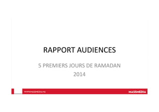 RAPPORT AUDIENCES
5 PREMIERS JOURS DE RAMADAN
2014
 