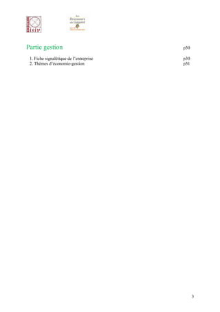 Partie gestion                           p30

 1. Fiche signalétique de l’entreprise   p30
 2. Thèmes d’économie-gestion            p31




                                               3
 