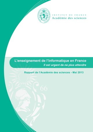 Rapport de l’Académie des sciences - Mai 2013
Il est urgent de ne plus attendre
L’enseignement de l’informatique en France
 