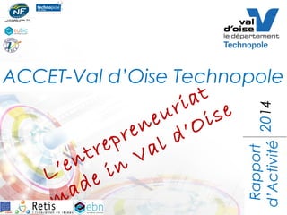 Rapport
d’Activité
ACCET-Val d’Oise Technopole
L’entrepreneuriat
made in Val d’Oise
2014
 