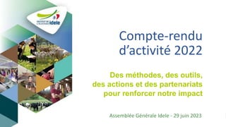 Compte-rendu
d’activité 2022
Assemblée Générale Idele - 29 juin 2023
Des méthodes, des outils,
des actions et des partenariats
pour renforcer notre impact
 