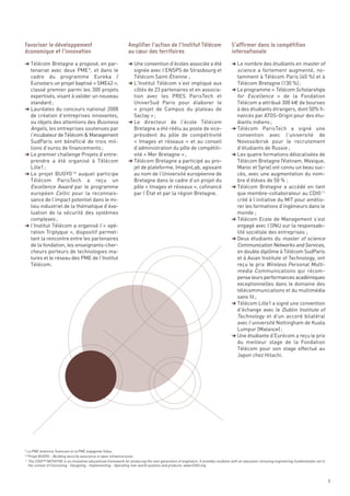 § Télécom Bretagne a proposé, en par-                               § Une convention d’écoles associée a été                         § Le nombre des étudiants en master of
  tenariat avec deux PME 9, et dans le                                signée avec l’ENSPS de Strasbourg et                             science a fortement augmenté, no-
  cadre du programme Eureka /                                         Télécom Saint-Étienne ;                                          tamment à Télécom Paris (40 %) et à
  Eurostars un projet baptisé « SME42 »,                            § L’Institut Télécom s’est impliqué aux                            Télécom Bretagne (130 %) ;
  classé premier parmi les 300 projets                                côtés de 23 partenaires et en associa-                         § Le programme « Télécom Scholarships
  expertisés, visant à valider un nouveau                             tion avec les PRES ParisTech et                                  for Excellence » de la Fondation
  standard ;                                                          UniverSud Paris pour élaborer le                                 Télécom a attribué 300 k€ de bourses
§ Lauréates du concours national 2008                                 «  projet de Campus du plateau de                                à des étudiants étrangers, dont 50% fi-
  de création d’entreprises innovantes,                               Saclay » ;                                                       nancés par ATOS-Origin pour des étu-
  ou objets des attentions des Business                             § Le directeur de l’école Télécom                                  diants indiens ;
  Angels, les entreprises soutenues par                               Bretagne a été réélu au poste de vice-                         § Télécom ParisTech a signé une
  l’incubateur de Télécom & Management                                président du pôle de compétitivité                               convention avec l’université de
  SudParis ont bénéficié de trois mil-                                «  Images et réseaux  » et au conseil                            Novossibirsk pour le recrutement
  lions d’euros de financements ;                                     d’administration du pôle de compétiti-                           d’étudiants de Russie ;
§ Le premier challenge Projets d’entre-                               vité « Mer Bretagne » ;                                        § Les quatre formations délocalisées de
  prendre a été organisé à Télécom                                  § Télécom Bretagne a participé au pro-                             Télécom Bretagne (Vietnam, Mexique,
  Lille1 ;                                                            jet de plateforme, ImaginLab, agissant                           Maroc et Syrie) ont connu un beau suc-
§ Le projet BUGYO 10 auquel participe                                 au nom de l’Université européenne de                             cès, avec une augmentation du nom-
  Télécom ParisTech a reçu un                                         Bretagne dans le cadre d’un projet du                            bre d’élèves de 50 % ;
  Excellence Award par le programme                                   pôle « Images et réseaux », cofinancé                          § Télécom Bretagne a accédé en tant
  européen Celtic pour la reconnais-                                  par l’État et par la région Bretagne.                            que membre-collaborateur au CDIO 11
  sance de l’impact potentiel dans le mi-                                                                                              créé à l’initiative du MIT pour amélio-
  lieu industriel de la thématique d’éva-                                                                                              rer les formations d’ingénieurs dans le
  luation de la sécurité des systèmes                                                                                                  monde ;
Favoriser le développement                                          Amplifier l’action de l’Institut Télécom                         S’affirmer dans la compétition




  complexes ;                                                                                                                        § Télécom Ecole de Management s’est
économique et l’innovation                                          au cœur des territoires                                          internationale




§ l’Institut Télécom a organisé l’« opé-                                                                                               engagé avec l’ONU sur la responsabi-
  ration Triptyque », dispositif permet-                                                                                               lité sociétale des entreprises ;
  tant la rencontre entre les partenaires                                                                                            § Deux étudiants du master of science
  de la fondation, les enseignants-cher-                                                                                               Communication Networks and Services,
  cheurs porteurs de technologies ma-                                                                                                  en double diplôme à Télécom SudParis
  tures et le réseau des PME de l’Institut                                                                                             et à Asian Institute of Technology, ont
  Télécom.                                                                                                                             reçu le prix Wireless Personal Multi-
                                                                                                                                       media Communications qui récom-
                                                                                                                                       pense leurs performances académiques
                                                                                                                                       exceptionnelles dans le domaine des
                                                                                                                                       télécommunications et du multimédia
                                                                                                                                       sans fil ;
                                                                                                                                     § Télécom Lille1 a signé une convention
                                                                                                                                       d’échange avec le Dublin Institute of
                                                                                                                                       Technology et d’un accord bilatéral
                                                                                                                                       avec l’université Nottingham de Kuala
                                                                                                                                       Lumpur (Malaisie) ;
                                                                                                                                     § Une étudiante d’Eurécom a reçu le prix
                                                                                                                                       du meilleur stage de la Fondation
                                                                                                                                       Télécom pour son stage effectué au
                                                                                                                                       Japon chez Hitachi.




    La PME bretonne Teamcast et la PME espagnole Sidsa
     Projet BUGYO - Building security assurance in open infrastructures
     The CDIO™ INITIATIVE is an innovative educational framework for producing the next generation of engineers. It provides students with an education stressing engineering fundamentals set in
     the context of Conceiving - Designing - Implementing - Operating real-world systems and products. www.CDIO.org
9

10

11




                                                                                                                                                                                                    9
 