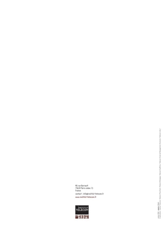 France
                                46 rue Barrault
                                75634 Paris cedex 13


                                www.institut-telecom.fr
                                contact : info@institut-telecom.fr
Juillet 2009 - implica CR&A
Crédit photo : Institut Télécom, Télécom ParisTech, Télécom Bretagne, Télécom SudParis, Télécom Ecole de Management, Eurécom, Télécom Lille 1
 