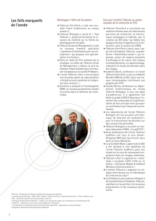 § Télécom ParisTech a créé une nou-
                                                                          velle filière d’admission au niveau                                        § Télécom ParisTech a concrétisé ses
                                                                          master 2 ;                                                                   relations étroites avec les laboratoires
                                                                        § Télécom Bretagne a lancé le «  Trek                                          parisiens de recherche, en électro-
                                                                          Télécom », projet de formation en si-                                        nique analogique et hybride, par la
                                                                          tuation de mobilité sur le thème du                                          création du GIS eSys 2 qui fédère des
                                                                          développement durable ;                                                      équipes d’écoles d’ingénieurs et d’uni-
                                                                        § Télécom Ecole de Management a créé                                           versités 3 avec le soutien du CNRS.
                                                                          un nouveau mastère spécialisé                                              § Télécom ParisTech a lancé, avec l’ap-
                                                                          « Systèmes d’information pour les en-                                        pui de la Fondation Télécom, la plate-
                                                                          treprises » qui propose une spéciali-                                        forme « Multimédia massif », qui re-
                                                                          sation à la finance ;                                                        groupe, autour de moyens puissants
                                                                        § Dans le cadre du Prix national de la                                         d’archivage et de calcul, des travaux
                                                                          stratégie, un élève de Télécom Ecole                                         multidisciplinaires, en apprentissage,
                                                                          de Management a obtenu le prix du                                            indexation et fouille de données dans
                                                                          meilleur travail étudiant pour son dos-                                      les images.
                                                                          sier d’analyse sur la société Prodware ;                                   § Isabelle Bloch, professeur à l’école
                                                                        § L’école Télécom Lille1 a mis en place                                        Télécom ParisTech, a reçu la médaille
                                                                          une nouvelle option de spécialisation                                        Blondel 2008 de la SEE 4 pour ses tra-
                                                                          « Infrastructures systèmes et intégra-                                       vaux remarquables contribuant aux
                                                                          tion des services » ;                                                        progrès des STIC.
                                                                        § Eurécom a proposé à l’homologation                                         § Claude Berrou, professeur au dépar-
                                                                          DNM, un nouveau programme master                                             tement d’électronique de l’école
                                                                          of science dans le domaine du multi-                                         Télécom Bretagne, a reçu son épée
                                                                          média.                                                                       d’académicien. Il a également été
    Les faits marquants                                                 Développer l’offre de formation                                              Faire de l’Institut Télécom un acteur




                                                                                                                                                       élevé au grade d’IEEE Fellow pour l’in-
                                                                                                                                                     mondial de la recherche en STIC
    de l’année




                                                                                                                                                       vention des turbocodes et la générali-
                                                                                                                                                       sation de leur principe ainsi que pour
                                                                                                                                                       sa contribution aux travaux de norma-
                                                                                                                                                       lisation.
                                                                                                                                                     § Les laboratoires de l’école Télécom
                                                                                                                                                       Bretagne ont mis au point une tech-
                                                                                                                                                       nique de diversité de modulation 5,
                                                                                                                                                       pour la transmission de données sur
                                                                                                                                                       des canaux très perturbés.
                                                                                                                                                     § Télécom Bretagne a accueilli un nou-
                                                                                                                                                       veau laboratoire CNRS : le LabSTICC 6.
                                                                                                                                                     § Deux professeurs de l’école Télécom
                                                                                                                                                       SudParis ont reçu le prix Glover-
                                                                                                                                                       Klingman 2007 pour leur article 7 paru
                                                                                                                                                       dans la revue Networks.
                                                                                                                                                     § Le prix André Blanc Lapierre de la SEE
                                                                                                                                                       a été attribué à une diplômée de
                                                                                                                                                       l’école Télécom SudParis, pour son
                                                                                                                                                       travail sur le suivi du mouvement res-
                                                                                                                                                       piratoire dans les images médicales.
                                                                                                                                                     § Télécom Lille1 a organisé le «  work-
                                                                                                                                                       shop » européen COST 2100 sur le
                                                                                                                                                       thème «  Pervasive Mobile & Ambient
                                                                                                                                                       Wireless Communications ».
                                                                                                                                                     § L’Institut Télécom a organisé un col-
                                                                                                                                                       loque international sur la thématique
                                                                                                                                                       de l’internet du futur 8.
                                                                                                                                                     § La Fondation Louis Leprince-Ringuet a
                                                                                                                                                       été transformée en Fondation Télécom,
                                                                                                                                                       signifiant un nouvel élan, de nouveaux
                                                                                                                                                       programmes et de nouveaux parte-
                                                                                                                                                       naires.
                                                                                                                                                 4
                                                                                                                              médaille Fields 199
                                                                                                                                 oz,
                                                                                                                             Yocc
                                                                                                                             he
                                                                                                                           op
                                                         Cla




                                                                                                                       ist




      GIS eSys - Groupement d’intérêt scientifique électronique des systèmes
                                                            ud




                                                                                                                    hr




                                                              Be
                                                                                                                    n-C
                                                              e




      Les membres du GIS eSys - ESIEE, ISEP, Supélec, Télécom ParisTech, universités Paris Sud 11, Pierre et Marie Curie.
                                                                rro
                                                                    u                                        J ea




      SEE - Société de l’électricité, de l’électronique et des TIC
                                                                        reço                            de
                                                                            it son                  ien
                                                                                     épée d’académic




      Technique de diversité de modulation - fondée sur le principe de rotation de constellation et d’entrelacement I/Q
      LabSTICC - Laboratoire en sciences et technologies de l’information
      « Acceleration of cutting-plane and column generation algorithms : applications to network design »
      Symposium Autonomous and Spontaneous Networks
    2

    3

    4

    5

    6

    7

    8




8
 