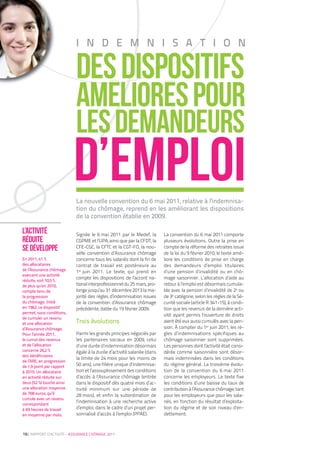 I N D E M N I S A T I O N

                           Des dispositifs
                           amEliorEs pour
                           les demandeurs
                           d’emploi
                           La nouvelle convention du 6 mai 2011, relative à l’indemnisa-
                           tion du chômage, reprend en les améliorant les dispositions
                           de la convention établie en 2009.

L’activité                 Signée le 6 mai 2011 par le Medef, la        La convention du 6 mai 2011 comporte
réduite                    CGPME et l’UPA, ainsi que par la CFDT, la    plusieurs évolutions. Outre la prise en
se développe               CFE-CGC, la CFTC et la CGT-FO, la nou-
                           velle convention d’Assurance chômage
                                                                        compte de la réforme des retraites issue
                                                                        de la loi du 9 février 2010, le texte amé-
En 2011, 41 %              concerne tous les salariés dont la fin de    liore les conditions de prise en charge
des allocataires           contrat de travail est postérieure au        des demandeurs d’emploi titulaires
de l’Assurance chômage     1er juin 2011. Le texte, qui prend en        d’une pension d’invalidité ou en chô-
exercent une activité
                           compte les dispositions de l’accord na-      mage saisonnier. L’allocation d’aide au
réduite, soit 10,5 %
de plus qu’en 2010,        tional interprofessionnel du 25 mars, pro-   retour à l’emploi est désormais cumula-
compte tenu de             longe jusqu’au 31 décembre 2013 la ma-       ble avec la pension d’invalidité de 2e ou
la progression             jorité des règles d’indemnisation issues     de 3e catégorie, selon les règles de la Sé-
du chômage. Initié         de la convention d’Assurance chômage         curité sociale (article R 341-15), à condi-
en 1962, ce dispositif     précédente, datée du 19 février 2009.        tion que les revenus de la dernière acti-
permet, sous conditions,
                                                                        vité ayant permis l’ouverture de droits
de cumuler un revenu
et une allocation          Trois évolutions                             aient été eux aussi cumulés avec la pen-
d’Assurance chômage.                                                    sion. À compter du 1er juin 2011, les rè-
Pour l’année 2011,         Parmi les grands principes négociés par      gles d’indemnisations spécifiques au
le cumul des revenus       les partenaires sociaux en 2009, celui       chômage saisonnier sont supprimées.
et de l’allocation         d’une durée d’indemnisation désormais        Les personnes dont l’activité était consi-
concerne 26,2 %            égale à la durée d’activité salariée (dans   dérée comme saisonnière sont désor-
des bénéficiaires
                           la limite de 24 mois pour les moins de       mais indemnisées dans les conditions
de l’ARE, en progression
de 1,9 point par rapport   50 ans), une filière unique d’indemnisa-     du régime général. La troisième évolu-
à 2010. Un allocataire     tion et l’assouplissement des conditions     tion de la convention du 6 mai 2011
en activité réduite sur    d’accès à l’Assurance chômage (entrée        concerne les employeurs. Le texte fixe
deux (52 %) touche ainsi   dans le dispositif dès quatre mois d’ac-     les conditions d’une baisse du taux de
une allocation moyenne     tivité minimum sur une période de            contribution à l’Assurance chômage, tant
de 768 euros, qu’il        28 mois), et enfin la subordination de       pour les employeurs que pour les sala-
cumule avec un revenu
                           l’indemnisation à une recherche active       riés, en fonction du résultat d’exploita-
correspondant
à 69 heures de travail     d’emploi, dans le cadre d’un projet per-     tion du régime et de son niveau d’en-
en moyenne par mois.       sonnalisé d’accès à l’emploi (PPAE).         dettement.



16| RAPPORT D’ACTIVITÉ – ASSURANCE CHÔMAGE 2011
 