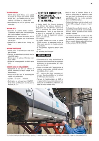 39
Service usagers  
– 18 146 élèves (dont 446 sur service adapté)
en accord de transport pour l’année scolaire
écoulée, dont 8 262 collégiens (dont 158 handi-
capés) et 1 034 élèves sur le réseau SNCF.
– Renouvellement de huit lots marchés élèves
handicapés.
Mission vélo 
– Élaboration du schéma directeur cyclable :
16 actions en faveur du vélo, dont les Bons plans
vélo et la Drôme à vélo en version 2.0.
– Amélioration des liaisons de Viarhôna vers les
centres-villes et les gares ainsi que les liaisons
inter-sections.
– Formation de 63 agents à l’outil Géomap SIG/
Route.
Mission covoiturage 
– 73 999 visites sur écovoiturage0726.fr depuis
son lancement.
– Poursuite des animations de proximité avec les
collectivités locales.
– Mise en œuvre du système d’information multi-
modal OùRA !
– 48 aires de covoiturage mises en service depuis
2012.
Mission plans de déplacements 
– Engagement de Die dans une réflexion de
mobilité alternative incluant le collège et les
administrations.
– Mise en œuvre d’un plan de déplacement des
collèges (PDC) à Pierrelatte.
– Opération « car couché » à Pierrelatte.
– Confirmation du partenariat avec l’ANATEEP :
5 421 élèves sensibilisés à la sécurité dans les
transports en 2015.
3939
- Secteur entretien,
exploitation,
sécurité routière
et matériel
Le secteur apporte les éléments nécessaires
à la définition des politiques d’entretien et
d’exploitation de la route, formalise la commande
pour la retranscrire aux centres techniques
départementaux et s’assure de leur bonne mise
en œuvre. Il est responsable de l’entretien des
véhicules et engins du département (entretien,
location, renouvellement).
Il est composé :
– du service entretien de la route et matériel
(SERM) regroupant les pôles atelier, gestion de
flotte, achats, laboratoire et chaussée, entretien
et signalisation
– du pôle exploitation et gestion du domaine public
routier
– de la mission sécurité routière.
- ACTIONS 2015
– Établissement d’une charte départementale de
signalisation d’information locale, accompagnant
les évolutions sur la réglementation de la publi-
cité en bord de route.
– Gestion du domaine public : assermentation de
nombreux encadrants pour faciliter le traitement
des dégâts au domaine public.
– VVV : mise en place d’une membrane anti-
racines et réparations localisées sur les sections
de ViaRhôna les plus impactées.
– Poursuite de l’expérimentation du GSM en
remplacement du réseau radio existant, sur les
secteurs de Die et Montélimar, notamment pour
affiner le choix du matériel utilisé.
– Mise en œuvre et premières actions de la
démarche qualité dans les ateliers du SERM,
avec pour objectif l’amélioration du service rendu
aux utilisateurs et la mise en place progressive
d’une comptabilité analytique.
– Réalisation des travaux de tenue au feu du tunnel
de Saint-Vallier sur la partie composée d’un pont-
rail.
– Amélioration des conditions de sécurité sur RD :
lancement d’une démarche de recensement des
obstacles latéraux permettant de les prioriser
avant leur traitement.
– Lancement d’un diagnostic sécurité sur RD 112,
avec définition de plan d’action dans le cadre
du programme d’équipement de sécurité (PES).
Mise en œuvre de plusieurs actions définies dans
les diagnostics des RD 532 et RD 128.
Afin d’améliorer la gestion des stocks, les procédures de réparations et le traitement administratif, le service entretien de la route et du matériel (SERM) a engagé une démarche qualité en 2015
 