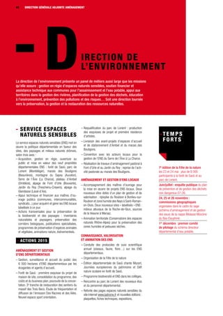 DIRECTION GÉNÉRALE42
IRECTION DE
L’ENVIRONNEMENT
La direction de l’environnement présente un panel de métiers aussi large que les missions
qu’elle assure : gestion en régie d’espaces naturels sensibles, soutien financier et
assistance technique aux communes pour l’assainissement et l’eau potable, appui aux
territoires dans la gestion des rivières, planification de la gestion des déchets, éducation
à l’environnement, prévention des pollutions et des risques… Soit une direction tournée
vers la préservation, la gestion et la restauration des ressources naturelles.
- Service espaces
naturels sensibles
Le service espaces naturels sensibles (ENS) met en
œuvre la politique départementale en faveur des
sites, des paysages et milieux naturels drômois,
selon trois axes :
– Acquisition, gestion en régie, ouverture au
public et mise en valeur des neuf propriétés
départementales ENS : forêt de Saoû, parc de
Lorient (Montéléger), marais des Bouligons
(Beaurières), montagne du Sapey (Aucelon),
Serre de l’Âne (La Charce), plateau d’Ambel
(Omblèze), alpage de Font d’Urle (Bouvante),
Jardin du Roy (Treschenu-Creyers), alpage du
Glandasse (Laval-d’Aix).
– Appui technique et financier aux maîtres d’ou-
vrage publics (communes, intercommunalités,
syndicats...) pour acquérir et gérer les ENS locaux
labellisés à ce jour.
– Actions transversales pour la préservation de
la biodiversité et des paysages : inventaires
naturalistes et paysagers, préservation des
corridors biologiques, publications spécialisées,
programmes de préservation d’espèces animales
et végétales, animations nature, événementiels.
- ACTIONS 2015
Aménagement et gestion
d’ENS départementaux
– Gestion, surveillance et accueil du public des
6 000 hectares d’ENS départementaux par les
écogardes et agents d’accueil.
– Forêt de Saoû : première esquisse du projet de
maison de site, consolidation du programme, des
coûts et du business plan, poursuite de la concer-
tation. 3e
tranche de restauration des sentiers du
massif des Trois Becs. Étude de fréquentation et
diffusion de l’émission Des Racines et des Ailes.
Nouvel espace sport orientation.
– Requalification du parc de Lorient : production
des esquisses de projet et première résidence
d’artistes.
– Livraison des avant-projets d’espaces d’accueil
et de stationnement d’Ambel et du marais des
Bouligons.
– Convention avec les acteurs locaux pour la
gestion de l’ENS du Serre de l’Âne à La Charce.
– Réalisation de travaux d’aménagement pastoral à
Font d’Urle et au Jardin du Roy ; reprise de l’acti-
vité pastorale au marais des Bouligons.
Aménagement et gestion d’ENS locaux
– Accompagnement des maîtres d’ouvrage pour
la mise en œuvre de projets ENS locaux. Deux
nouveaux sites dotés d’un plan de gestion et de
valorisation : ripisylve du Roubion à Bonlieu-sur-
Roubion et zone humide des Nays à Saint-Roman-
en-Diois. Deux nouveaux sites « labellisés » ENS :
milieux alluviaux de la Roche-de-Glun, sources
de la Veaune à Marsaz.
– Animation territoriale (Conservatoire des espaces
naturels Rhône-Alpes) pour la préservation des
zones humides et pelouses sèches.
Connaissance, valorisation
et animation des ENS
– Conduite des protocoles de suivi scientifique
annuel (oiseaux, faune, flore…) sur les ENS
départementaux.
– Organisation de la Fête de la nature
– Édition départementale de Saoû chante Mozart,
Journées européennes du patrimoine et Défi
nature scolaire en forêt de Saoû.
– Programme biodiversité et ENS dans les collèges.
– Rencontre au parc de Lorient des nouveaux élus
et du personnel départemental.
– Refonte des pages espaces naturels sensibles du
site Internet www.ladrome.fr et nouvelles éditions :
plaquettes, fiches techniques, expositions.
7e
édition de la Fête de la nature
les 23 et 24 mai : plus de 8 000
participants à la forêt de Saoû et au
parc de Lorient.
Juin/juillet : enquête publique du plan
de prévention et de gestion des déchets
non dangereux 07-26.
24, 25 et 26 novembre :
commissions géographiques
organisées dans le cadre du sage
(schéma d’aménagement et de gestion
des eaux) de la nappe Molasse Miocène
du Bas-Dauphiné.
1er
décembre : premier comité
de pilotage du schéma directeur
départemental d’eau potable.
42 DIRECTION GÉNÉRALE ADJOINTE AMÉNAGEMENT
 
