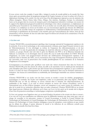Si nous avions voulu être complet, il aurait fallu y intégrer la notion de monde global ou de monde fini. Sans
doute après une première phase de peuplement progressif de l’espèce humaine sur toute la surface de la Terre, le
déploiement historique de la société s’est fait sur la base d’un développement régional au sens du ministère des
affaires étrangères : Moyen Orient, Inde, Chine, Afrique, Asie mineure, Amériques, Europe. La colonisation
basée sur les progrès dans les moyens de transport, puis le développement industriel et technique ont ensuite été
le support d’un déploiement progressif mondial de la technologie et des valeurs européennes ; ce déploiement est
aujourd’hui pour l’essentiel en voie d’achèvement. Il va en résulter une nouvelle phase d’évolution dans laquelle
le monde va se redéployer en retour sur lui-même avec un ressourcement apporté par chacune des différentes
civilisations, et de nouvelles formes de coopération et d’affrontement. L’internationalisation des sciences et des
technologies, la globalisation de l’économie et des marchés ainsi que l’universalisation des valeurs, sinon de leur
instanciation, sont les données de base du cadre dans lequel l’évolution de la Société de la connaissance à l’ère de
la vie numérique va s’inscrire.

      Le livre vert

L’institut TELECOM a un positionnement spécifique dans le paysage national de l’enseignement supérieur et de
la recherche. Il est né de la technologie et des communications à distance, pour lequel Estaunié inventa le nom
de Télécommunication. Il s’est développé au rythme de l’expansion des télécommunications et de leur
numérisation. A la suite du grand plan de rattrapage du retard des télécoms en France, symbolisé par le 22 à
Asnières, un groupe d’écoles était créé dans le giron du Ministère des PTT et de la Direction Générale des
Télécom. La recherche s’y est développée dans les années 80, sous la tutelle bienveillante du CNET. D’écoles
d’ingénieurs, ces écoles sont progressivement devenues des établissements d’enseignement supérieur et de
recherche dans le domaine des STIC, avec le recrutement d’un corps d’enseignants-chercheurs proche de celui
des universités, mais avec la préservation d’un modèle pluridisciplinaire lié aux contraintes de la formation
d’ingénieurs et de manageurs.
L’enseignement et la recherche plus qu’ailleurs sont restés des valeurs étroitement liées dans les Ecoles de
l’Institut TELECOM, pour des raisons de culture, de taille et de renommée. Ceci se traduit par des interactions
entre disciplines plus fortes et plus étroites que dans d’autres lieux d’enseignement supérieur, ce qui a conduit les
Ecoles à se doter de forces d’enseignement et de recherche significatives dans tous les domaines intéressant la
formation : des réseaux de communication au multimédia, des technologies matérielles aux sciences humaines et
sociales.
L’Institut TELECOM et ses écoles sont des lieux ouverts au monde à toutes les échelles, géographiques,
économiques et sociétales. Ses Ecoles sont implantées, seules ou en partenariat, dans cinq régions ; l’Institut
TELECOM joue un rôle de référence au niveau national dans le domaine des télécommunications, du
multimédia et des usages ; il est actif au niveau européen au travers des réseaux d’excellence, ouvert à
l’international avec un tiers d’élèves étrangers, ouvert aux entreprises et aux autres centres de recherche, avec
plus de la moitié de ses recherches effectuées dans un cadre contractuel. L’Institut TELECOM est un creuset
dans lequel peuvent s’élaborer des réflexions sur le futur, car il est à la fois ancré sur le monde réel et dispose
d’une force de projection scientifique et technologique compétente et pluridisciplinaire.
Ce livre vert, puisque nous l’appelons ainsi, est un travail d’analyse du présent et des avenirs nés dans ce creuset ;
il est vert car il est une contribution aux réflexions pour les différentes instances qui, dans notre pays, sont en
charge de conseiller et de préconiser, comme le Conseil Economique et Social, le Conseil Général des
Technologies de l'Information, le Conseil Stratégique des Technologies de l'Information, le Haut Conseil pour la
Science et la Technologie, le Centre d’analyse stratégique, et pour les entreprises ; notre ambition est que, enrichi
par les débats du colloque, il puisse alimenter le travail et les réflexions de ces différents conseils pour
l’élaboration éventuelle d’un futur livre blanc.

      L’organisation de la vision

« Pour être plus il faut s’unir, pour s’unir il faut partager, pour partager il faut avoir une vision5 ».


5   Pierre Teilhard de Chardin


                                                            74
 