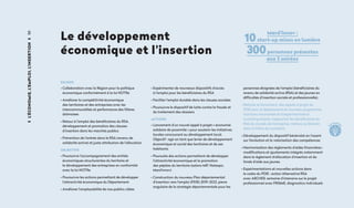 50L'économie,l'emploi,l'insertion
Le développement
économique et l'insertion
ENJEUX
• Collaboration avec la Région pour la politique
économique conformément à la loi NOTRe
• Améliorer la compétitivité économique
des territoires et des entreprises avec les
intercommunalités et performance des filières
drômoises
• Retour à l’emploi des bénéficiaires du RSA,
développement et promotion des clauses
d’insertion dans les marchés publics
• Prévention de l’entrée dans le RSA (revenu de
solidarité active) et juste attribution de l’allocation
OBJECTIFS
• Poursuivre l’accompagnement des entités
économiques structurantes du territoire et
le développement des entreprises en conformité
avec la loi NOTRe
• Poursuivre les actions permettant de développer
l’attractivité économique du Département
• Améliorer l’employabilité de nos publics cibles
• Expérimenter de nouveaux dispositifs d’accès
à l’emploi pour les bénéficiaires du RSA
• Faciliter l’emploi durable dans les clauses sociales
• Poursuivre le dispositif de lutte contre la fraude et
du traitement des dossiers
ACTIONS
• Lancement d’un nouvel appel à projet « économie
solidaire de proximité » pour soutenir les initiatives
locales concourant au développement local.
Objectif : agir en tant que levier de développement
économique et social des territoires et de ses
habitants
• Poursuite des actions permettant de développer
l’attractivité économique et la promotion
des pépites du territoire (salons MIF, Natexpo,
Mard'innov)
• Construction du nouveau Plan départemental
d’insertion vers l’emploi (PDIE) 2019-2022, pierre
angulaire de la stratégie départementale pour les
Mard’Innov :
10start-up mises en lumière
300personnes présentes
aux 2 soirées
personnes éloignées de l’emploi (bénéficiaires du
revenu de solidarité active (RSA) et des jeunes en
difficultés d’insertion sociale et professionnelle).
• Refonte et lancement des appels à projet du
PDIE pour le déploiement du nouveau programme
d’actions innovantes et d’expérimentation
(coaching emploi, rapprocher les bénéficiaires du
RSA du monde de l'entreprise, métiers au féminin
dans la filière du nucléaire)
• Développement du dispositif bénévolat en l’axant
sur l'évolution et la valorisation des compétences
• Harmonisation des règlements d’aides financières :
modifications et ajustements intégrés notamment
dans le règlement d’allocation d’insertion et du
fonds d’aide aux jeunes
• Expérimentations et nouvelles actions dans
le cadre du PDIE : action Alternative RSA
avec ARCHER, semaine d’intensive sur le projet
professionnel avec PRISME, diagnostics individuels
i
nnovatio
n
 
