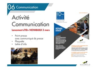 Le contexte en Pays de la LoireCommunication
121
06
Activité
Communication
Lancement d’ID+ NOVABUILD 3 mars
• Point presse
avec communiqué de presse
• Plaquette
• Lettre d’info
 