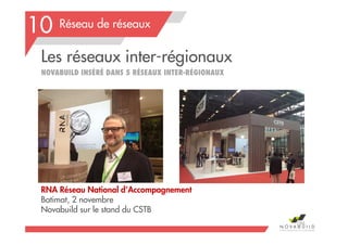 Les réseaux inter-régionaux
NOVABUILD INSÉRÉ DANS 5 RÉSEAUX INTER-RÉGIONAUX
Réseau de réseaux
RNA Réseau National d’Accompagnement
Batimat, 2 novembre
Novabuild sur le stand du CSTB
10
196
 