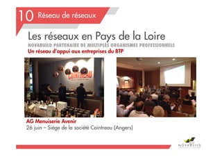 Réseau de réseaux
Les réseaux en Pays de la Loire
NOVABUILD PARTENAIRE DE MULTIPLES ORGANISMES PROFESSIONNELS
Un réseau d’appui aux entreprises du BTP
207
10
AG Menuiserie Avenir
26 juin – Siège de la société Cointreau (Angers)
 