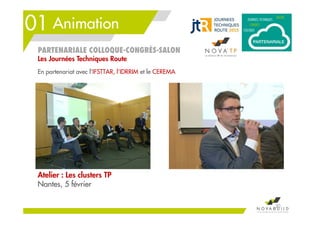 01 Animation
30
Atelier : Les clusters TP
Nantes, 5 février
PARTENARIALE COLLOQUE-CONGRÈS-SALON
Les Journées Techniques Route
En partenariat avec l’IFSTTAR, l’IDRRIM et le CEREMA
 