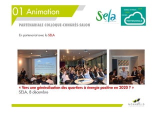 01 Animation
42
PARTENARIALE COLLOQUE-CONGRÈS-SALON
« Vers une généralisation des quartiers à énergie positive en 2020 ? »
SELA, 8 décembre
En partenariat avec la SELA
 