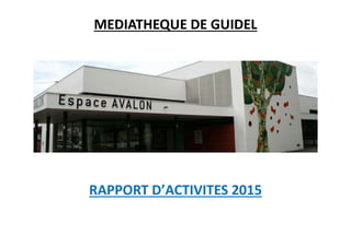 MEDIATHEQUE DE GUIDEL
RAPPORT D’ACTIVITES 2015
 