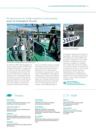 Propulsions et motorisations innovantes
pour le transport fluvial
À l’initiative de VNF (Voies Navigables de
France) et avec les aides du FEDER et de
la Région Rhône-Alpes, un programme
de recherche visant le transport fluvial
de marchandises a été mené de 2013
à juin 2015 (30 mois) pour évaluer sur
3 bateaux de CFT (Compagnie fluviale
de transport) et de VNF, d’une part les
émissions polluantes et d’autre part, les
potentiels de gains en consommation
des unités actuelles. La question de
l’impact du transport fluvial se pose
Instrumentation sur le pont de la vedette VNF pour mesurer les émissions polluantes
didier.pillot@ifsttar.fr
emmanuel.vinot@ifsttar.fr
alexandre.de-bernardinis@ifsttar.fr
Instrumentation sur le pont arrière d’un bateau
CFT pour mesurer les émissions polluantes
alors qu’il connaît à nouveau une phase
de croissance et qu’il n’est soumis que
depuis peu à des limites d’émissions
polluantes pour ses moteurs diesel,
contrairement au mode routier. Le CEA-
Liten et l’Ifsttar-AME/LTE ont équipé les
3 bateaux pour analyser puis modéliser
les consommations et fonctionnements
relevés sur de longues périodes et pour
caractériser les émissions de polluants
(CO, HC, NOx et particules). Avec le
concours du BE ENAG spécialisé en
MAST-NAVIER
ALLANI ANISSA
Conception et optimisation d’amortisseurs à masse
accordée pour les structures du génie civil
COSYS-LICIT / AME-LTE
BAOUCHE FOUAD
Outils pour l’optimisation de la consommation des
véhicules électriques
AME-EASE
BOSQUET ROMAIN
Modélisation énergétique et identification des trains
pour l’écoconception des lignes ferroviaires à grande
vitesse
AME-EASE
CLEMENT NATHALIE
Recherche de bioindicateurs de deux polluants routiers :
HAP  Palladium
MAST-NAVIER
HOXHA ENDRIT
Amélioration de la fiabilité des évaluations
environnementales des bâtiments
GERS-NAVIER
NGUYEN VAN-LINH
Modélisation numérique du comportement
hydromécanique des milieux poreux fracturés
multiphasiques : Analyse des conditions de propagation
des fractures
MAST-NAVIER
WANG BIN
Réduction des champs acoustiques des structures en
forme de dièdre par optimisation de résonateurs du
réseau
AME-LAE
BENOIT GAUVREAU
Approche multi-Échelle et transdisciplinaire
de l’acoustique environnementale
16 décembre 2015
GERS-GEOEND
DONATIENNE LEPAROUX
Imagerie de la subsurface par techniques
de propagation d’ondes
19 mai 2015
Thèses
motorisations hybrides et de l’architecte
naval Mauric, des solutions réalistes ont
été étudiées par le CEA et l’Ifsttar, avec
les outils de simulation du LTE (modèle
VEHLIB) en modifiant les moteurs de
propulsion et la gestion de l’énergie à
bord. L’Ifsttar-LTN a étudié une solution
de propulseur d’étrave. Les réductions de
consommation vont de 3 à 15 % suivant
les bateaux et le type d’hybridation
(diesel-électrique). Par ailleurs, les
unités fluviales sont actuellement plus
polluantes à la tonne transportée que les
camions, même si elles conservent un
avantage en CO2.
HDR
LA VIE SCIENTIFIQUE RECHERCHE / EXPERTISE - 67
 