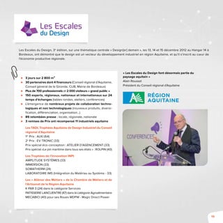 19
Les Escales du Design, 3e
édition, sur une thématique centrale « Design[er] demain », les 13, 14 et 15 décembre 2012 au Hangar 14 à
Bordeaux, ont démontré que le design est un vecteur du développement industriel en région Aquitaine, et qu’il s’inscrit au cœur de
l’économie productive régionale.
⊲⊲ 3 jours sur 2 800 m²
⊲⊲ 30 partenaires dont 4 financeurs (Conseil régional d’Aquitaine,
Conseil général de la Gironde, CUB, Mairie de Bordeaux)
⊲⊲ Plus de 700 professionnels et 2 000 visiteurs « grand public »
⊲⊲ 150 experts, régionaux, nationaux et internationaux sur 24
temps d’échanges (tables rondes, ateliers, conférences)
⊲⊲ L’émergence de nombreux projets de collaboration techno-
logiques et non technologiques (nouveaux produits, diversi-
fication, différenciation, organisation…)
⊲⊲ 89 retombées presse - locale, régionale, nationale
⊲⊲ 3 remises de Prix ont récompensé 11 industriels aquitains
Les TADI, Trophées Aquitains de Design Industriel du Conseil
régional d’Aquitaine
1er
Prix : ALKI (64)
2e
Prix : EV TRONIC (33)
Prix spécial éco-conception : ATELIER D’AGENCEMENT (33)
Prix spécial «Le pin maritime dans tous ses états » : ROLPIN (40)
Les Trophées de l’Innovation INPI
Amplitude Systèmes (33)
Immersion (33)
Somatherm (24)
Laboratoire IMS (Intégration du Matériau au Système - 33)
Les « Aliénor des Métiers » de la Chambre de Métiers et de
l’Artisanat de la Région Aquitaine
K PAR 3 (24) dans la catégorie Services
PATISSERIE LANCUENTRE (47) dans la catégorie Agroalimentaire
MECABICI (40) pour ses Roues MDPW - Magic Direct Power
« Les Escales du Design font désormais partie du
paysage aquitain »
Alain Rousset
Président du Conseil régional d’Aquitaine
 